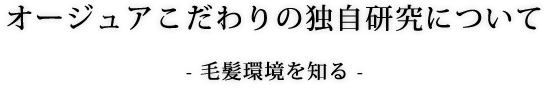 オージュアこだわりの独自研究について-毛髪環境を知る-